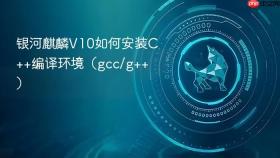银河麒麟V10如何安装C++编译环境（gcc/g++）