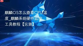 麒麟OS怎么查看CPU温度_麒麟系统硬件监控工具教程【实测】