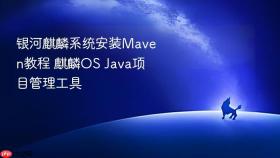 银河麒麟系统安装Maven教程 麒麟OS Java项目管理工具