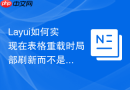 Layui如何实现在表格重载时局部刷新而不是整个表格刷新