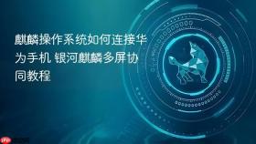 麒麟操作系统如何连接华为手机 银河麒麟多屏协同教程