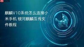 麒麟V10系统怎么连接小米手机 银河麒麟互传文件教程