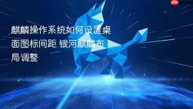 麒麟操作系统如何设置桌面图标间距 银河麒麟布局调整