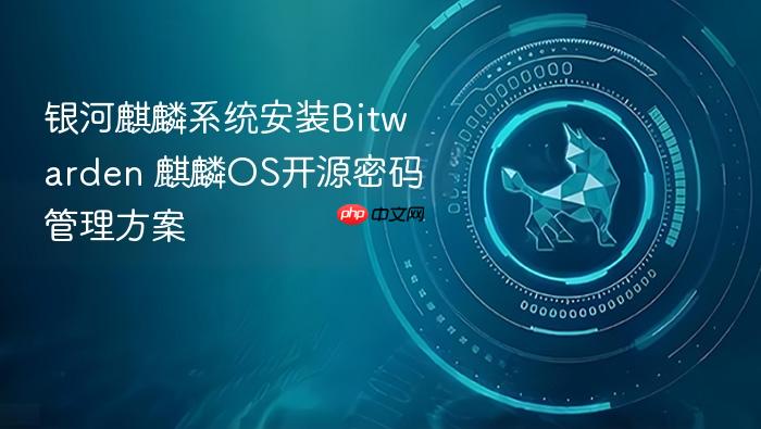 银河麒麟系统安装bitwarden 麒麟os开源密码管理方案