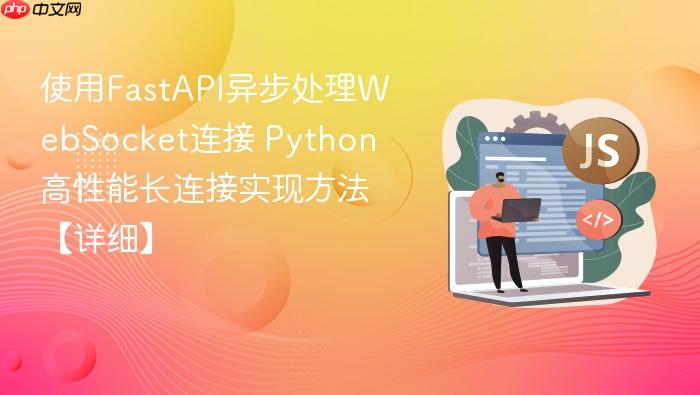 使用fastapi异步处理websocket连接 python高性能长连接实现方法【详细】