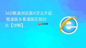 360极速浏览器X怎么升级 极速版与普通版区别对比【详解】