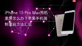 iPhone 15 Pro Max死机黑屏怎么办？苹果手机强制重启方法汇总