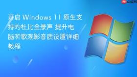 开启 windows 11 原生支持的杜比全景声 提升电脑听歌观影音质设置详细教程