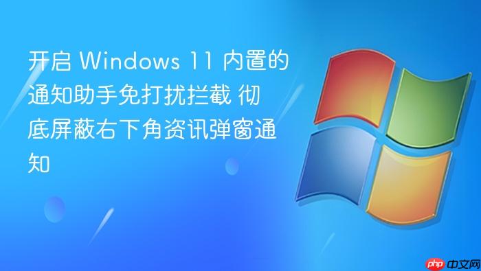 开启 windows 11 内置的通知助手免打扰拦截 彻底屏蔽右下角资讯弹窗通知