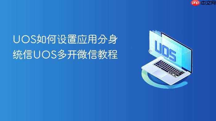 uos如何设置应用分身 统信uos多开微信教程