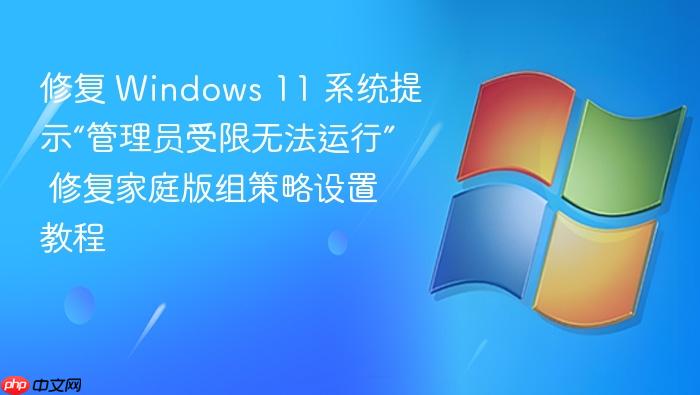 修复 windows 11 系统提示“管理员受限无法运行” 修复家庭版组策略设置教程
