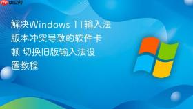 解决Windows 11输入法版本冲突导致的软件卡顿 切换旧版输入法设置教程