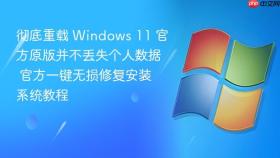 彻底重载 windows 11 官方原版并不丢失个人数据 官方一键无损修复安装系统教程