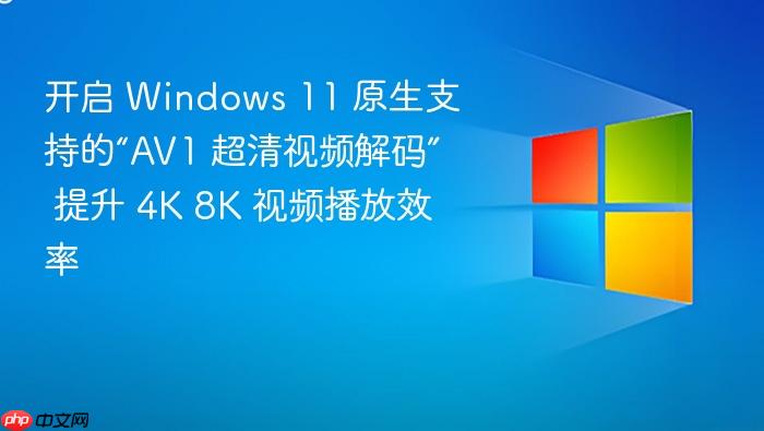 开启 windows 11 原生支持的“av1 超清视频解码” 提升 4k 8k 视频播放效率