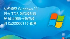 如何修复 windows 11 显卡 tdr 响应超时蓝屏 解决图形卡响应超时 0x00000116 故障