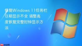 修复windows 11任务栏日期显示不全 调整高度恢复完整时钟显示方法