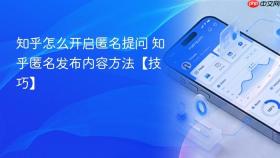 知乎怎么开启匿名提问 知乎匿名发布内容方法【技巧】