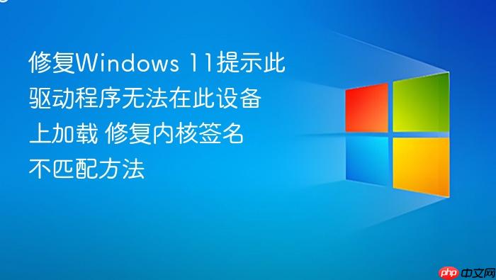 修复windows 11提示此驱动程序无法在此设备上加载 修复内核签名不匹配方法