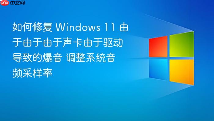如何修复 windows 11 由于由于由于声卡由于驱动导致的爆音 调整系统音频采样率