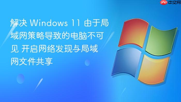 解决 windows 11 由于局域网策略导致的电脑不可见 开启网络发现与局域网文件共享