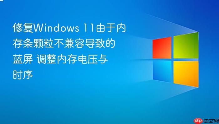 修复windows 11由于内存条颗粒不兼容导致的蓝屏 调整内存电压与时序