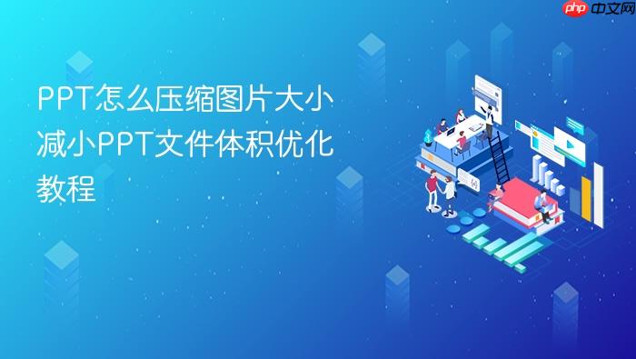 ppt怎么压缩图片大小 减小ppt文件体积优化教程