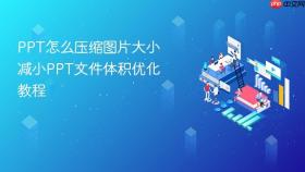 ppt怎么压缩图片大小 减小ppt文件体积优化教程