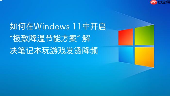如何在windows 11中开启“极致降温节能方案” 解决笔记本玩游戏发烫降频