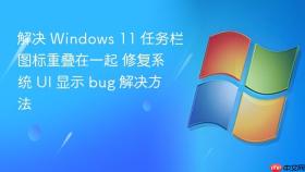 解决 windows 11 任务栏图标重叠在一起 修复系统 ui 显示 bug 解决方法