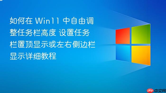 如何在 win11 中自由调整任务栏高度 设置任务栏置顶显示或左右侧边栏显示详细教程