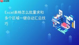 excel表格怎么批量求和 多个区域一键自动汇总技巧