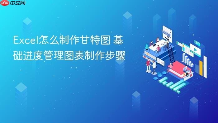 excel怎么制作甘特图 基础进度管理图表制作步骤