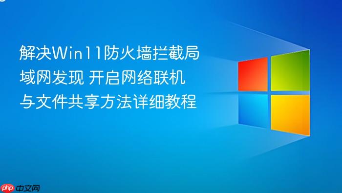 解决win11防火墙拦截局域网发现 开启网络联机与文件共享方法详细教程