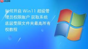 如何开启 win11 超级管理员权限账户 获取系统底层受限文件夹最高所有权教程
