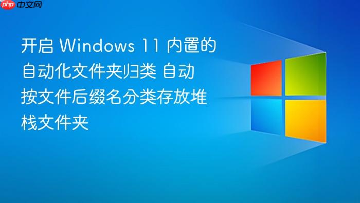 开启 windows 11 内置的自动化文件夹归类 自动按文件后缀名分类存放堆栈文件夹
