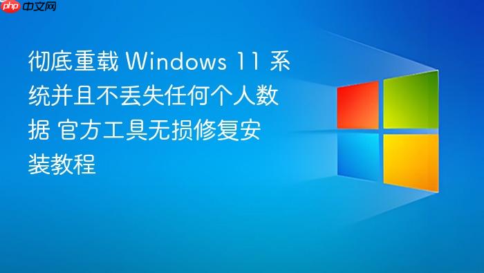 彻底重载 windows 11 系统并且不丢失任何个人数据 官方工具无损修复安装教程