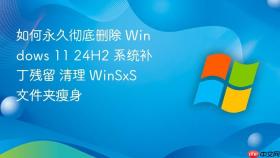 如何永久彻底删除 windows 11 24h2 系统补丁残留 清理 winsxs 文件夹瘦身