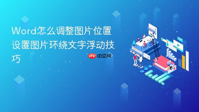 word怎么调整图片位置 设置图片环绕文字浮动技巧