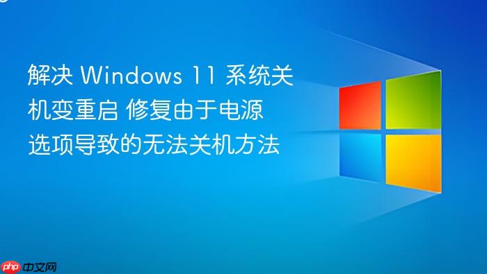 解决 windows 11 系统关机变重启 修复由于电源选项导致的无法关机方法
