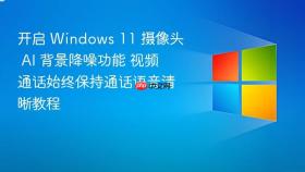 开启 windows 11 摄像头 ai 背景降噪功能 视频通话始终保持通话语音清晰教程