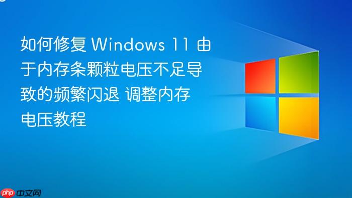 如何修复 windows 11 由于内存条颗粒电压不足导致的频繁闪退 调整内存电压教程