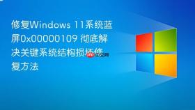 修复windows 11系统蓝屏0x00000109 彻底解决关键系统结构损坏修复方法