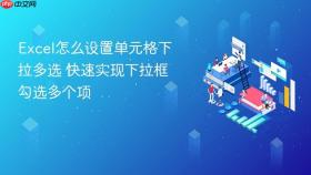 excel怎么设置单元格下拉多选 快速实现下拉框勾选多个项