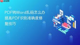 PDF转Word乱码怎么办 提高PDF识别准确度修复技巧