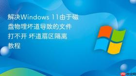 解决Windows 11由于磁盘物理坏道导致的文件打不开 坏道扇区隔离教程