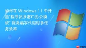 如何在 Windows 11 中开启“程序员多窗口办公模板” 提高编写代码时多任务效率