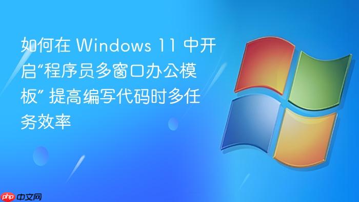 如何在 windows 11 中开启“程序员多窗口办公模板” 提高编写代码时多任务效率