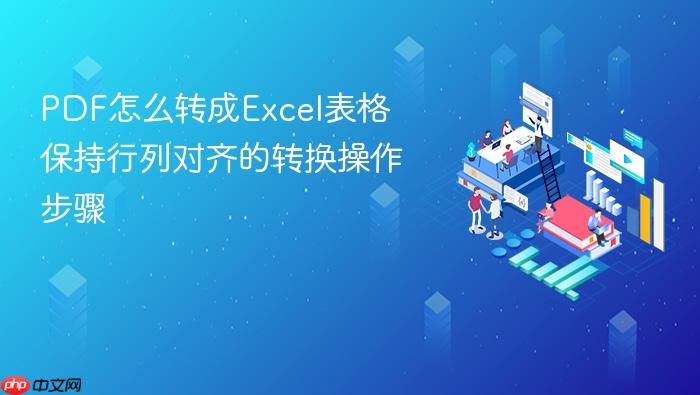 pdf怎么转成excel表格 保持行列对齐的转换操作步骤