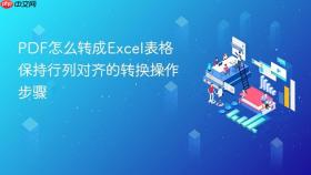 PDF怎么转成Excel表格 保持行列对齐的转换操作步骤