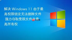 解决 windows 11 由于最高权限锁定无法删除文件 强力夺取受限文件夹最高所有权